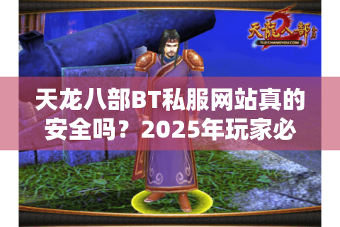 天龙八部BT私服网站真的安全吗？2025年玩家必看的避坑指南