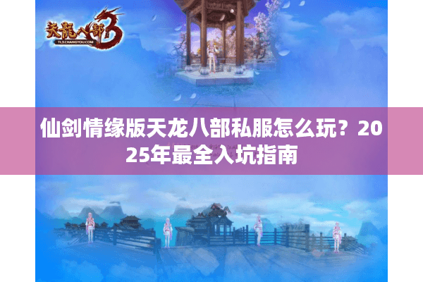 仙剑情缘版天龙八部私服怎么玩？2025年最全入坑指南