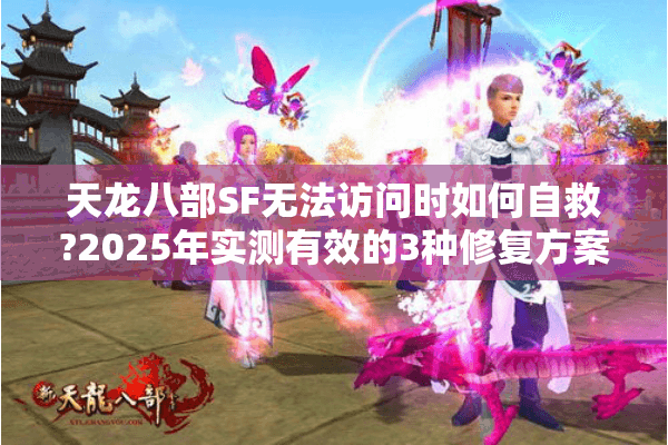 天龙八部SF无法访问时如何自救?2025年实测有效的3种修复方案