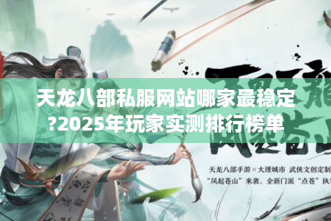天龙八部私服网站哪家最稳定?2025年玩家实测排行榜单