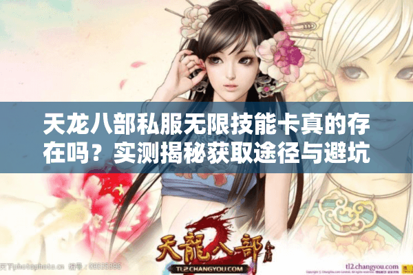 天龙八部私服无限技能卡真的存在吗?实测揭秘获取途径与避坑指南 天龙八部私服无限技能卡真的存在吗?实测揭秘获取途径与避坑指南