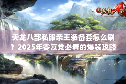 天龙八部私服亲王装备套怎么刷？2025年零氪党必看的爆装攻略