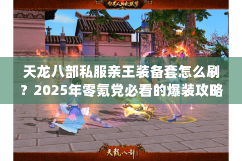 天龙八部私服亲王装备套怎么刷？2025年零氪党必看的爆装攻略