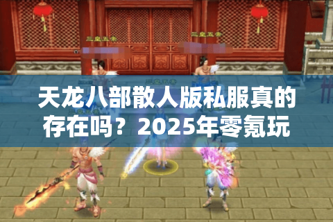 天龙八部散人版私服真的存在吗?2025年零氪玩家的终极选择 天龙八部散人版私服真的存在吗?2025年零氪玩家的终极选择