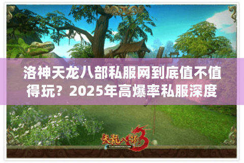 洛神天龙八部私服网到底值不值得玩？2025年高爆率私服深度测评