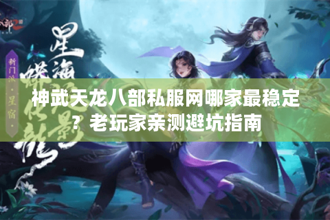 神武天龙八部私服网哪家最稳定?老玩家亲测避坑指南 神武天龙八部私服网哪家最稳定?老玩家亲测避坑指南