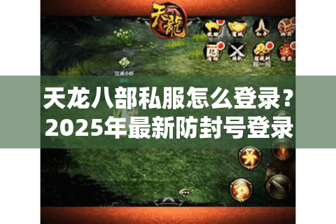 天龙八部私服怎么登录?2025年最新防封号登录教程 天龙八部私服怎么登录?2025年最新防封号登录教程
