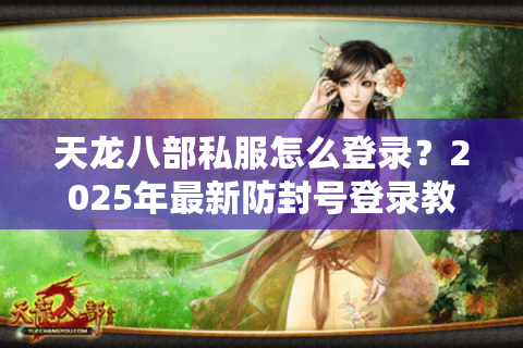 天龙八部私服怎么登录?2025年最新防封号登录教程 天龙八部私服怎么登录?2025年最新防封号登录教程