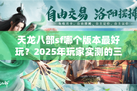 天龙八部sf哪个版本最好玩?2025年玩家实测的三大真香定律 天龙八部sf哪个版本最好玩?2025年玩家实测的三大真香定律