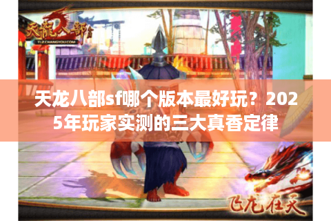 天龙八部sf哪个版本最好玩？2025年玩家实测的三大真香定律