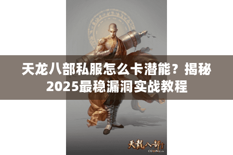 天龙八部私服怎么卡潜能？揭秘2025最稳漏洞实战教程
