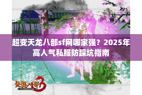 超变天龙八部sf网哪家强？2025年高人气私服防踩坑指南