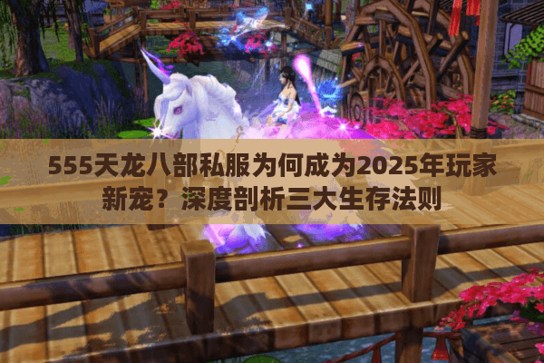 555天龙八部私服为何成为2025年玩家新宠？深度剖析三大生存法则