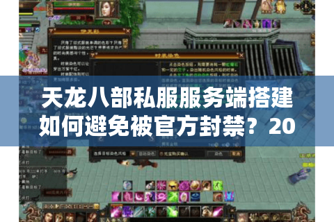 天龙八部私服服务端搭建如何避免被官方封禁？2025最新解决方案