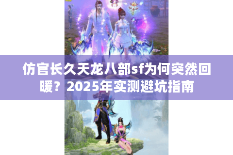 仿官长久天龙八部sf为何突然回暖？2025年实测避坑指南