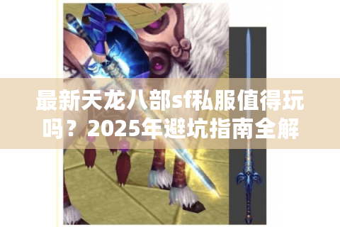 最新天龙八部sf私服值得玩吗?2025年避坑指南全解析 最新天龙八部sf私服值得玩吗?2025年避坑指南全解析