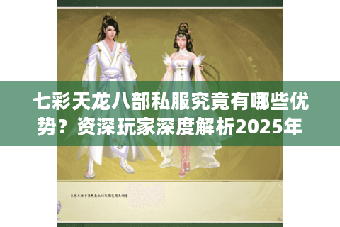 七彩天龙八部私服究竟有哪些优势?资深玩家深度解析2025年最佳私服选择 七彩天龙八部私服究竟有哪些优势?资深玩家深度解析2025年最佳私服选择