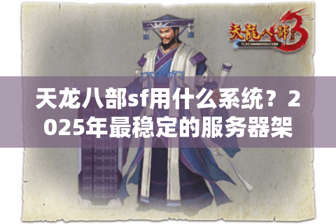 天龙八部sf用什么系统？2025年最稳定的服务器架构深度解析
