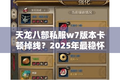 天龙八部私服w7版本卡顿掉线？2025年最稳怀旧服实测报告