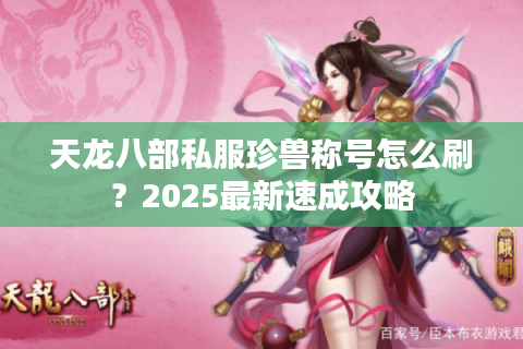 天龙八部私服珍兽称号怎么刷？2025最新速成攻略