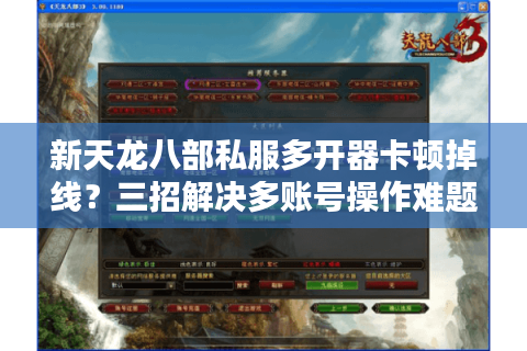 新天龙八部私服多开器卡顿掉线？三招解决多账号操作难题