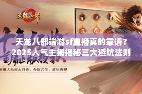 天龙八部端游sf直播真的靠谱？2025人气主播揭秘三大避坑法则