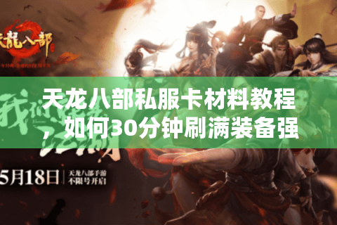 天龙八部私服卡材料教程，如何30分钟刷满装备强化材料不封号？