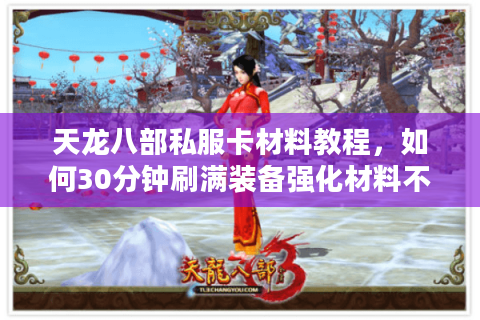 天龙八部私服卡材料教程，如何30分钟刷满装备强化材料不封号？