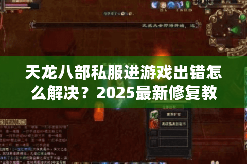 天龙八部私服进游戏出错怎么解决？2025最新修复教程实测有效