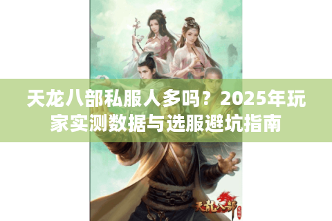 天龙八部私服人多吗？2025年玩家实测数据与选服避坑指南
