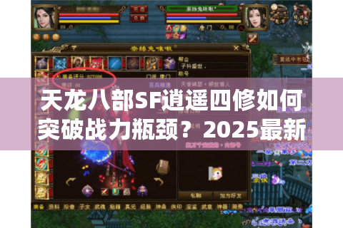 天龙八部SF逍遥四修如何突破战力瓶颈？2025最新实战攻略揭秘