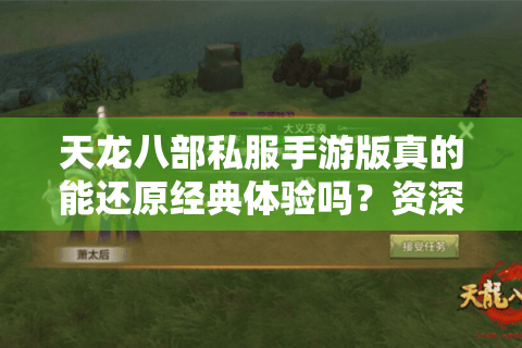 天龙八部私服手游版真的能还原经典体验吗？资深玩家实测报告