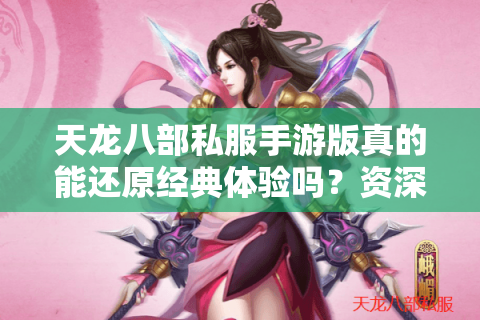 天龙八部私服手游版真的能还原经典体验吗？资深玩家实测报告