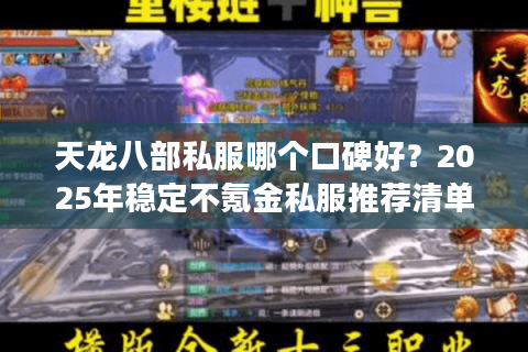 天龙八部私服哪个口碑好?2025年稳定不氪金私服推荐清单 天龙八部私服哪个口碑好?2025年稳定不氪金私服推荐清单