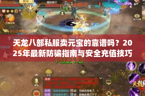 天龙八部私服卖元宝的靠谱吗？2025年最新防骗指南与安全充值技巧