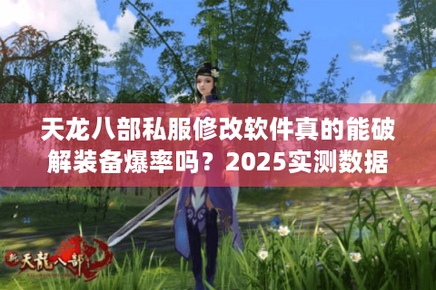 天龙八部私服修改软件真的能破解装备爆率吗？2025实测数据揭秘