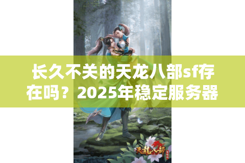 长久不关的天龙八部sf存在吗？2025年稳定服务器实测报告