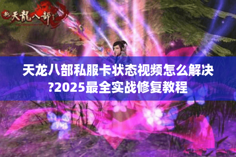 天龙八部私服卡状态视频怎么解决?2025最全实战修复教程