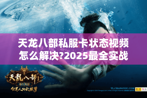 天龙八部私服卡状态视频怎么解决?2025最全实战修复教程