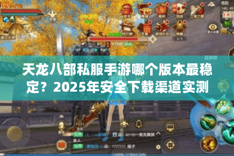 天龙八部私服手游哪个版本最稳定？2025年安全下载渠道实测