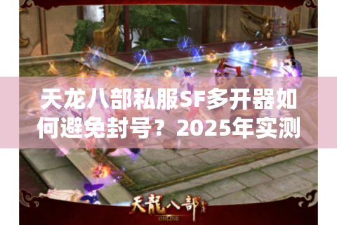天龙八部私服SF多开器如何避免封号？2025年实测防封技术指南