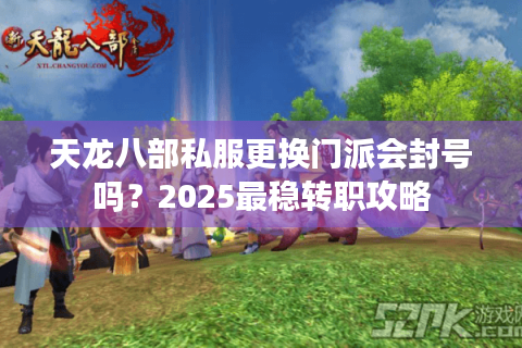 天龙八部私服更换门派会封号吗？2025最稳转职攻略