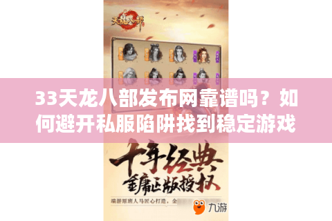 33天龙八部发布网靠谱吗？如何避开私服陷阱找到稳定游戏入口