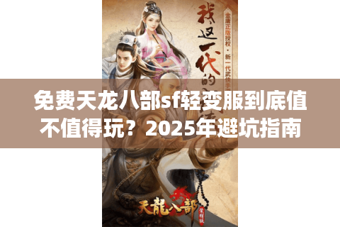 免费天龙八部sf轻变服到底值不值得玩？2025年避坑指南来了