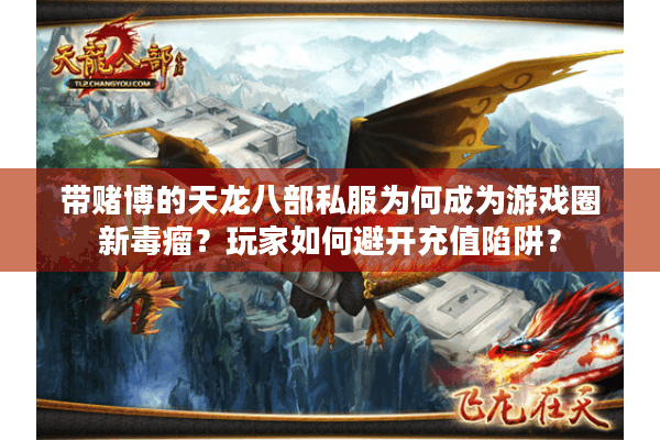 带赌博的天龙八部私服为何成为游戏圈新毒瘤？玩家如何避开充值陷阱？