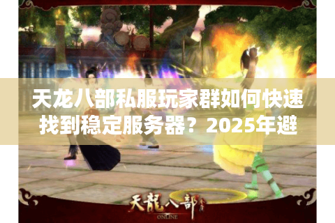 天龙八部私服玩家群如何快速找到稳定服务器？2025年避坑指南