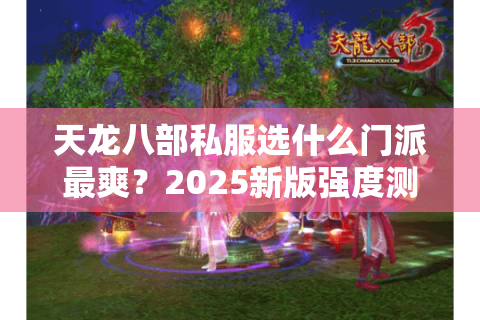天龙八部私服选什么门派最爽？2025新版强度测评+避坑指南