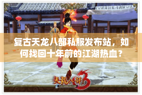 复古天龙八部私服发布站，如何找回十年前的江湖热血？