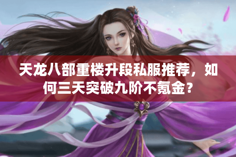 天龙八部重楼升段私服推荐，如何三天突破九阶不氪金？
