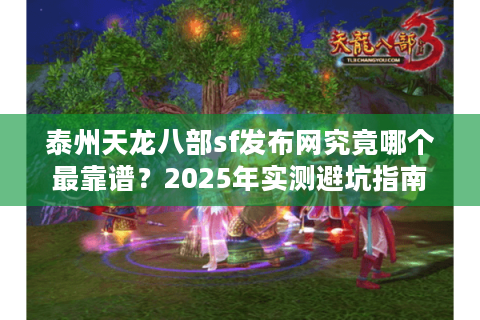 泰州天龙八部sf发布网究竟哪个最靠谱？2025年实测避坑指南